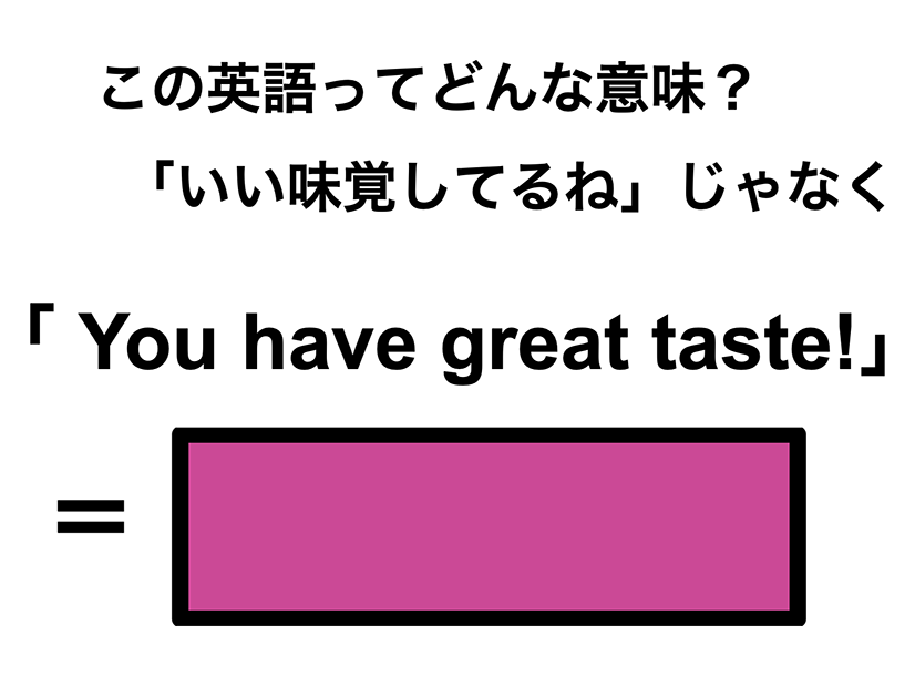 この英語ってどんな意味？「You have great taste!」