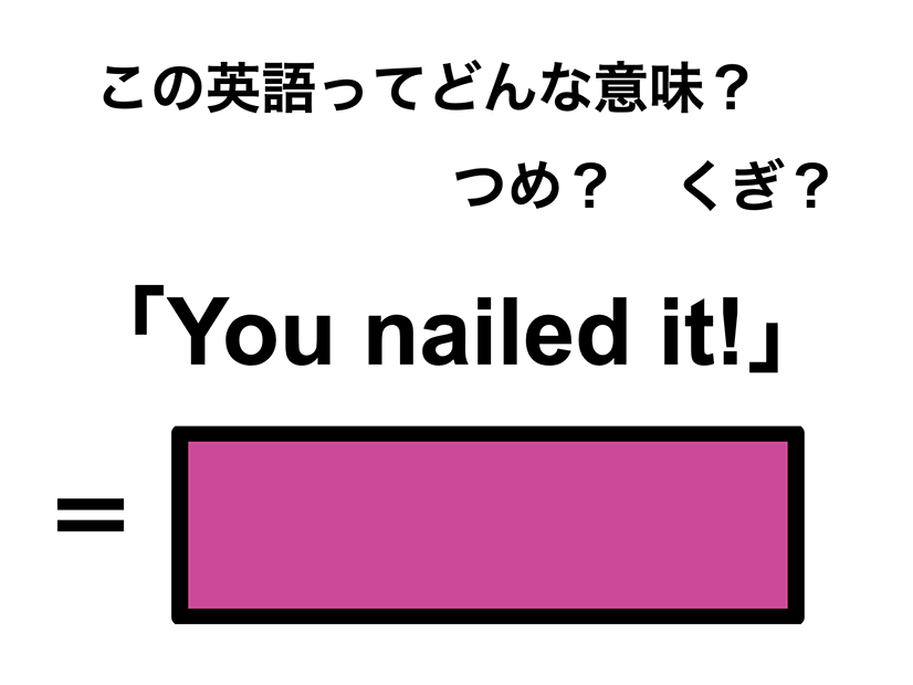 この英語ってどんな意味？「You nailed it!」