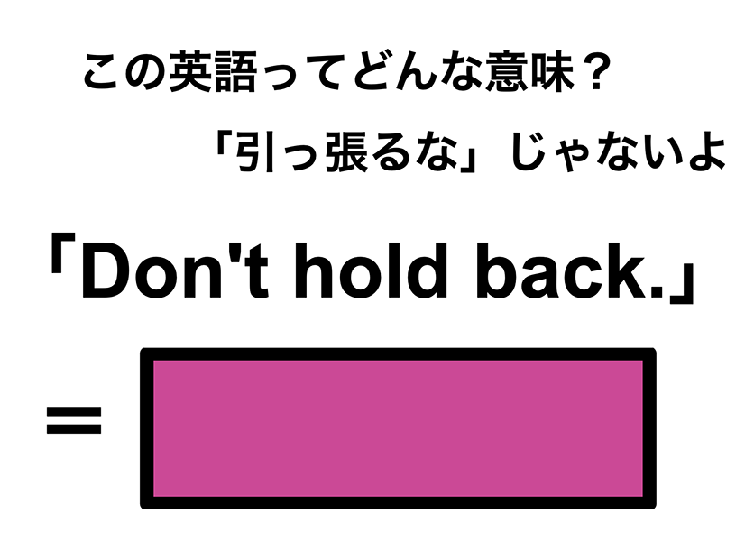 この英語ってどんな意味？「Don’t hold back.」