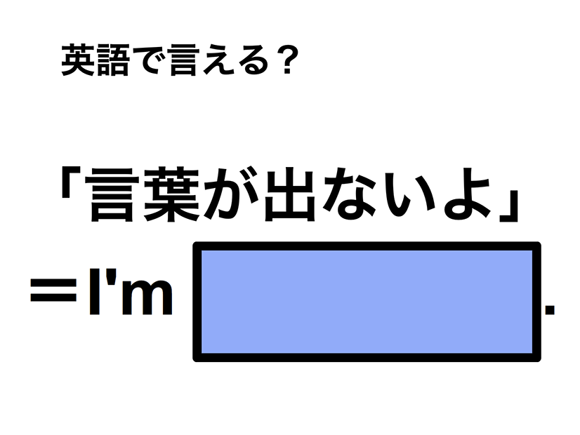 英語で「言葉が出ないよ」は何て言う？