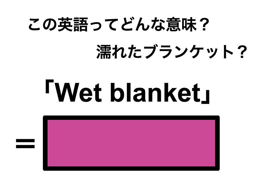 この英語ってどんな意味？「Wet blanket」