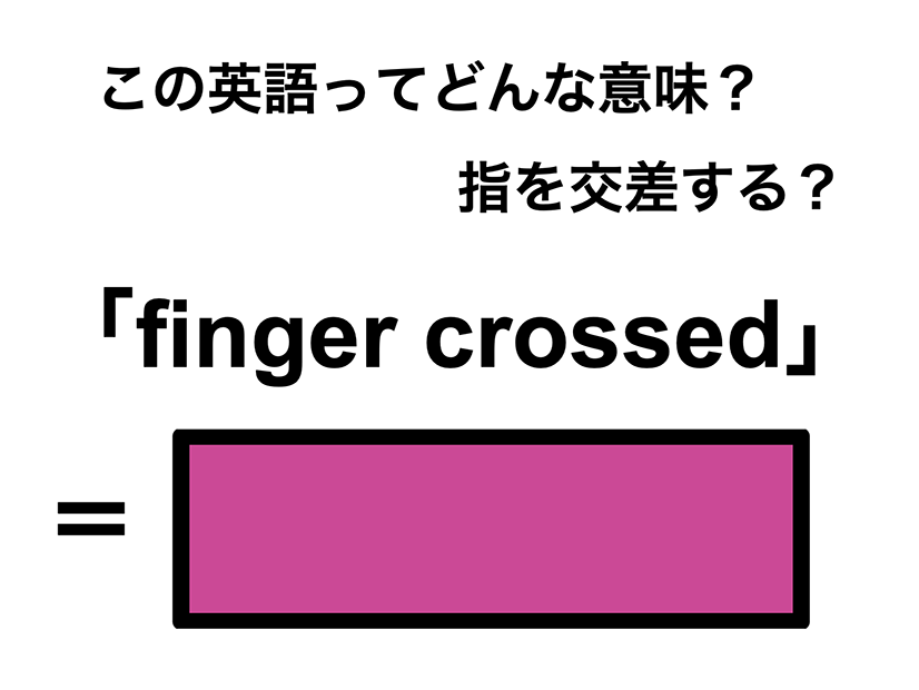 この英語ってどんな意味？「finger crossed」