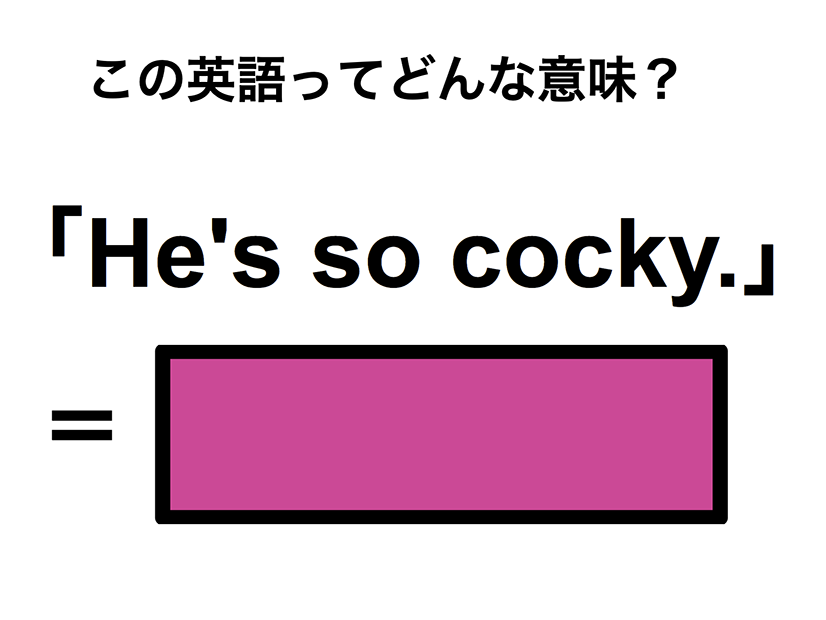 この英語ってどんな意味？「He’s so cocky.」