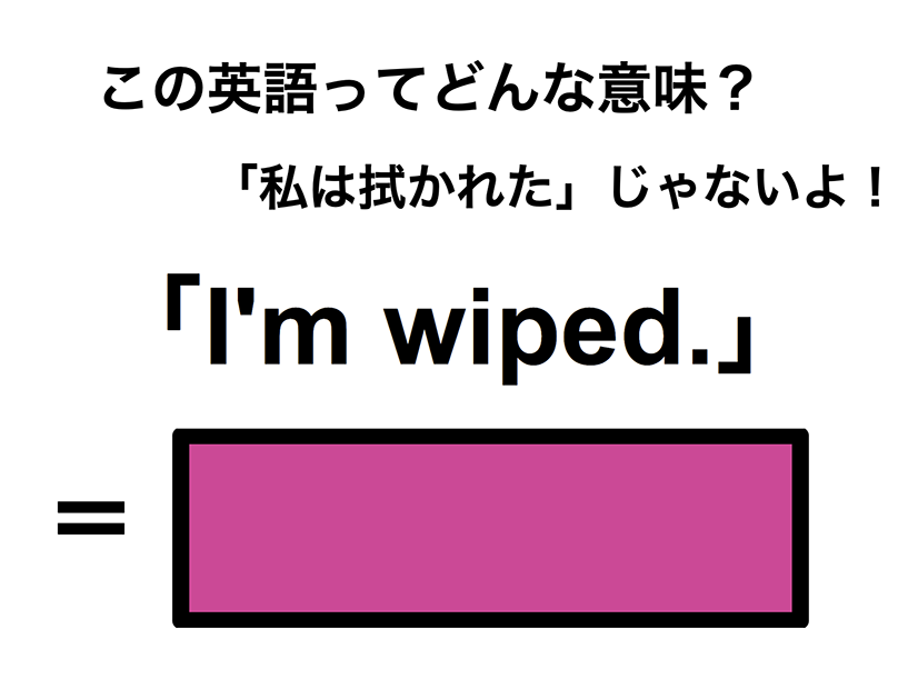 この英語ってどんな意味？「I’m wiped.」