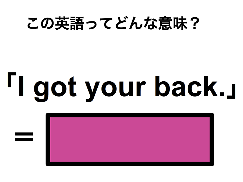 この英語ってどんな意味？「I got your back.」