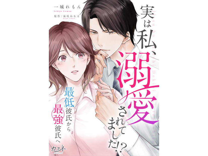『実は私、溺愛されてました！？　～最低彼氏から最強彼氏へ～』©一城れもん・海咲ねむる／DPNブックス