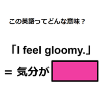 この英語ってどんな意味？「I feel gloomy. 」