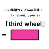 この英語ってどんな意味？「third wheel」