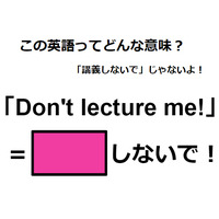 この英語ってどんな意味？「Don’t lecture me! 」