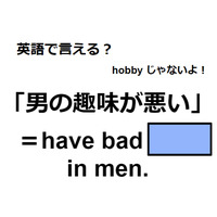 英語で「男の趣味が悪い」はなんて言う？