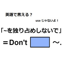 英語で「～を独り占めしないで」はなんて言う？