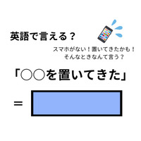 英語で「○○を置いてきた（忘れてきた）」はなんて言う？