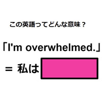 この英語ってどんな意味？「I’m overwhelmed.」