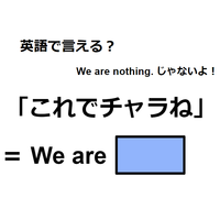 英語で「これでチャラね」はなんて言う？