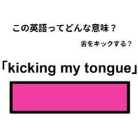 英語で「kicking my tongue」は何て言う？