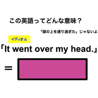 この英語ってどんな意味？「It went over my head.」