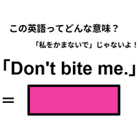 この英語ってどんな意味？「Don’t bite me.」