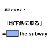 英語で「地下鉄に乗る」は何て言う？