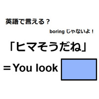 英語で「ヒマそうだね」は何て言う？