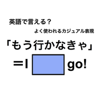 英語で「もう行かなきゃ」は何て言う？