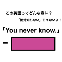 この英語ってどんな意味？「You never know.」