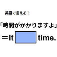 英語で「時間がかかりますよ」は何て言う？
