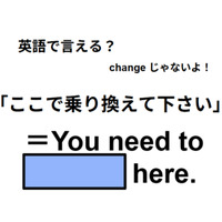 英語で「ここで乗り換えて下さい」は何て言う？