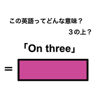 この英語ってどんな意味？「On three」