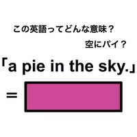 この英語ってどんな意味？「a pie in the sky.」