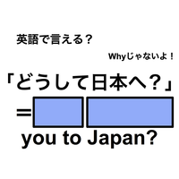 英語で「どうして日本へ？」は何て言う？