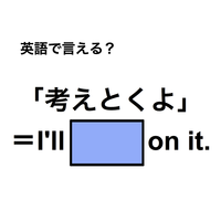 英語で「考えとくよ」は何て言う？