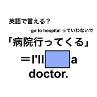 英語で「病院行ってくる」は何て言う？