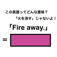 この英語ってどんな意味？「Fire away.」