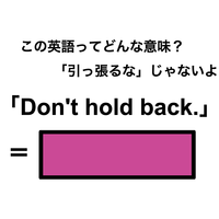 この英語ってどんな意味？「Don’t hold back.」