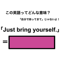 この英語ってどんな意味？「Just bring yourself.」