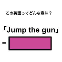 この英語ってどんな意味？「Jump the gun」