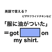 英語で「服に油がついた」は何て言う？