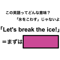 この英語ってどんな意味？「Let’s break the ice!」