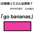 この英語ってどんな意味？「go bananas」