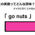 この英語ってどんな意味？「go nuts」 画像