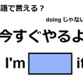 英語で「今すぐやるよ」はなんて言う？ 画像