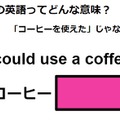 この英語ってどんな意味？「I could use a coffee.」