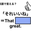英語で「それいいね」はなんて言う？」は何て言う？