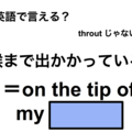 英語で「喉まで出かかっている」は何て言う？ 画像