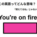 この英語ってどんな意味？「You’re on fire.」 画像