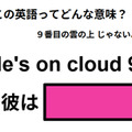 この英語ってどんな意味？「He’s on cloud 9.」
