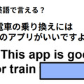 英語で「電車の乗り換えにはこのアプリがいいですよ」は何て言う？ 画像