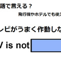英語で「テレビがうまく作動しない」は何て言う？