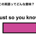 この英語ってどんな意味？「Just so you know」 画像