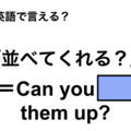 英語で「並べてくれる？」は何て言う？ 画像